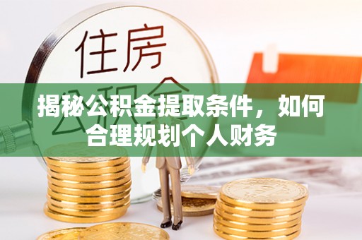 城子河揭秘公积金提取条件，如何合理规划个人财务