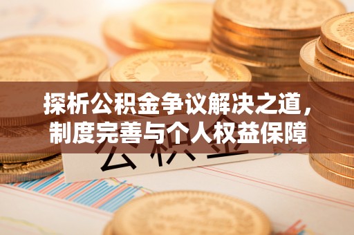 城子河探析公积金争议解决之道，制度完善与个人权益保障