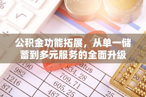 城子河公积金功能拓展，从单一储蓄到多元服务的全面升级