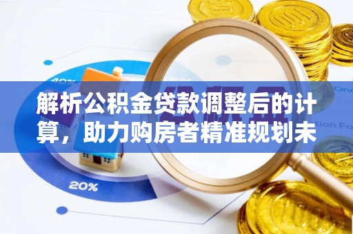 城子河解析公积金贷款调整后的计算，助力购房者精准规划未来