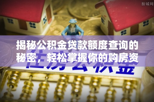 城子河揭秘公积金贷款额度查询的秘密，轻松掌握你的购房资金