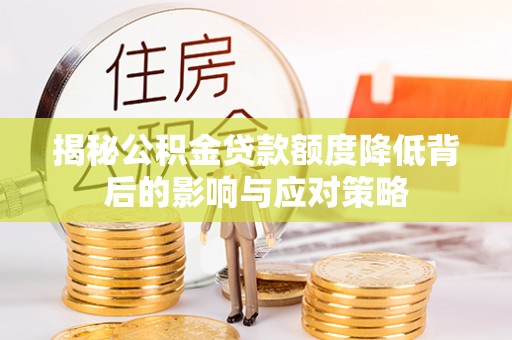城子河揭秘公积金贷款额度降低背后的影响与应对策略