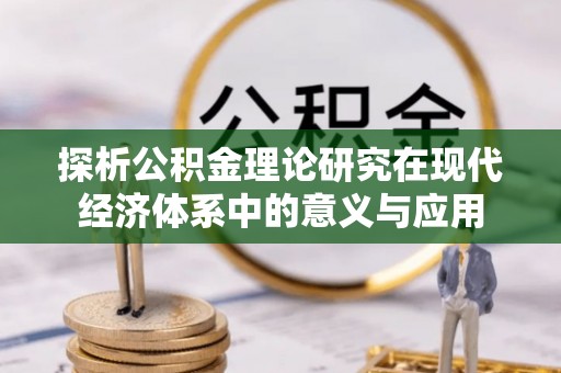 城子河探析公积金理论研究在现代经济体系中的意义与应用