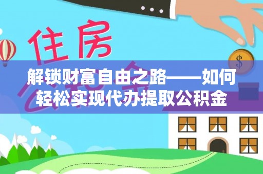城子河解锁财富自由之路——如何轻松实现代办提取公积金