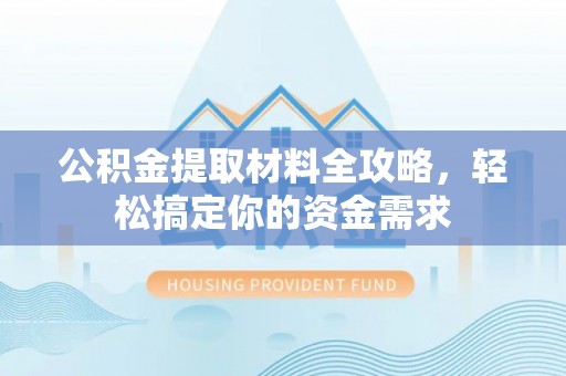 城子河公积金提取材料全攻略，轻松搞定你的资金需求