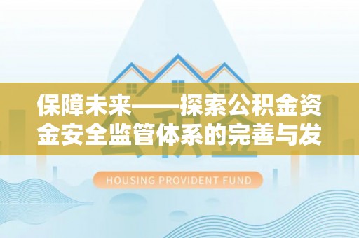 城子河保障未来——探索公积金资金安全监管体系的完善与发展