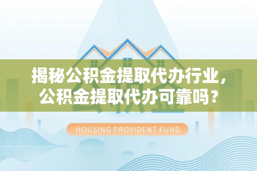 城子河揭秘公积金提取代办行业，公积金提取代办可靠吗？