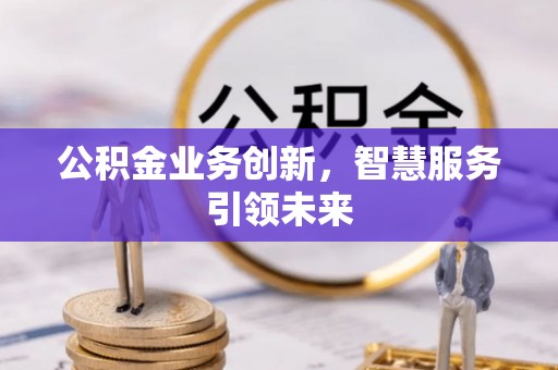 城子河公积金业务创新，智慧服务引领未来