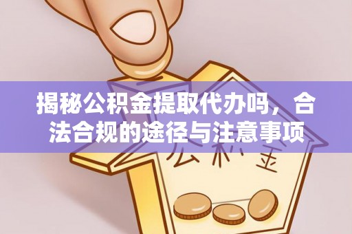 城子河揭秘公积金提取代办吗，合法合规的途径与注意事项