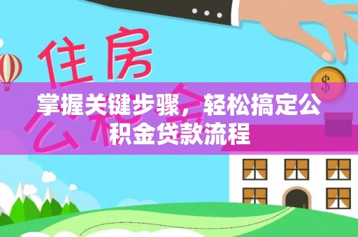 城子河掌握关键步骤，轻松搞定公积金贷款流程