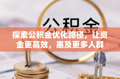 城子河探索公积金优化路径，让资金更高效，惠及更多人群