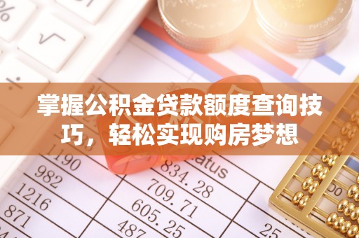 城子河掌握公积金贷款额度查询技巧，轻松实现购房梦想