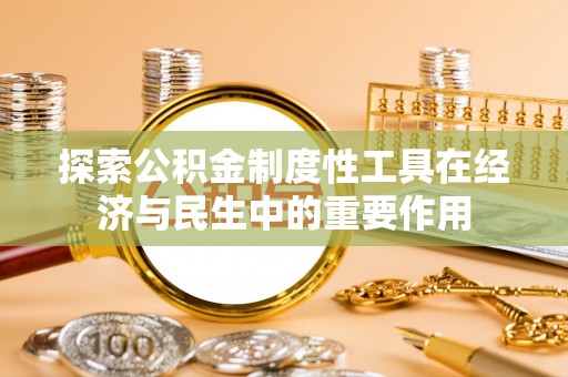 城子河探索公积金制度性工具在经济与民生中的重要作用