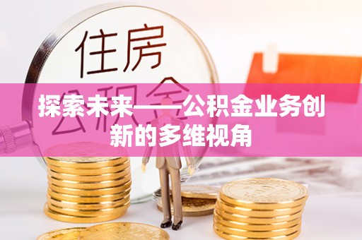 城子河探索未来——公积金业务创新的多维视角
