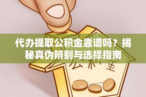 城子河代办提取公积金靠谱吗？揭秘真伪辨别与选择指南