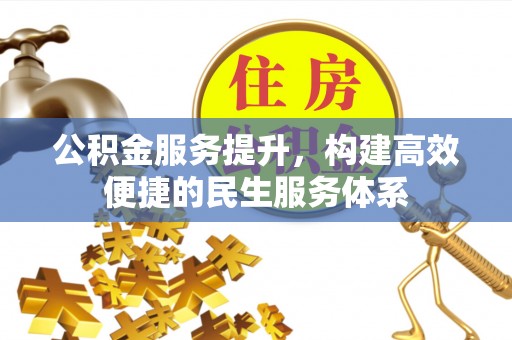 城子河公积金服务提升，构建高效便捷的民生服务体系