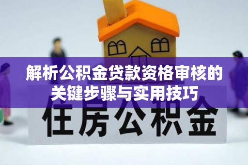 城子河解析公积金贷款资格审核的关键步骤与实用技巧