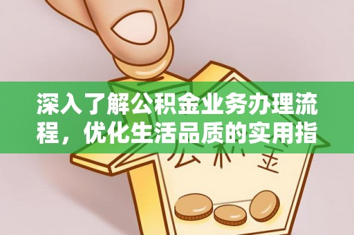 城子河深入了解公积金业务办理流程，优化生活品质的实用指南
