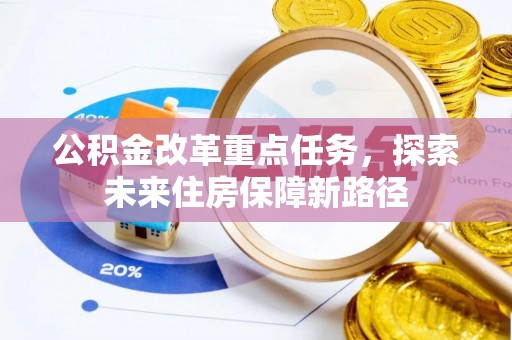 城子河公积金改革重点任务，探索未来住房保障新路径