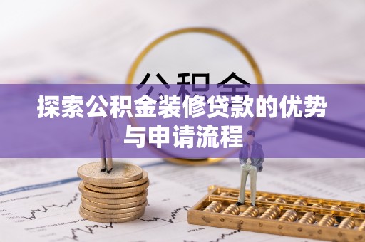 城子河探索公积金装修贷款的优势与申请流程