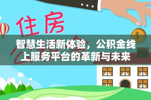 城子河智慧生活新体验，公积金线上服务平台的革新与未来