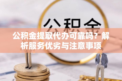城子河公积金提取代办可靠吗？解析服务优劣与注意事项