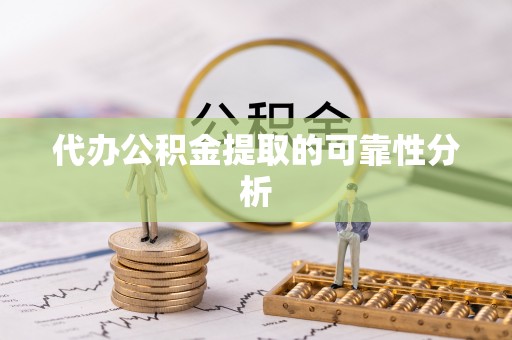 城子河代办公积金提取的可靠性分析