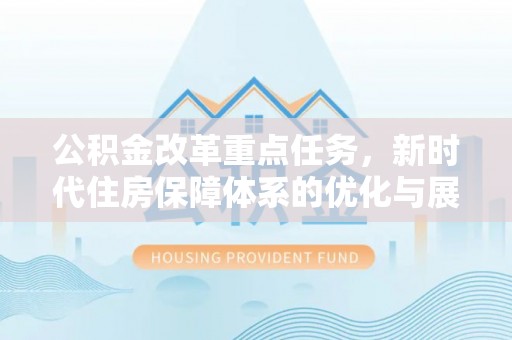 城子河公积金改革重点任务，新时代住房保障体系的优化与展望
