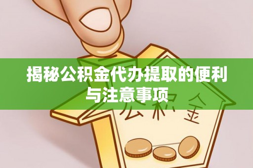 城子河揭秘公积金代办提取的便利与注意事项
