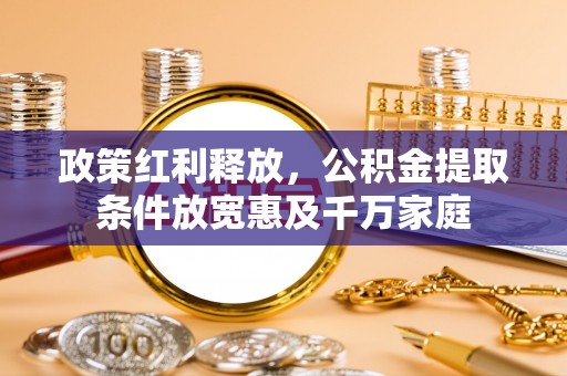 城子河政策红利释放，公积金提取条件放宽惠及千万家庭