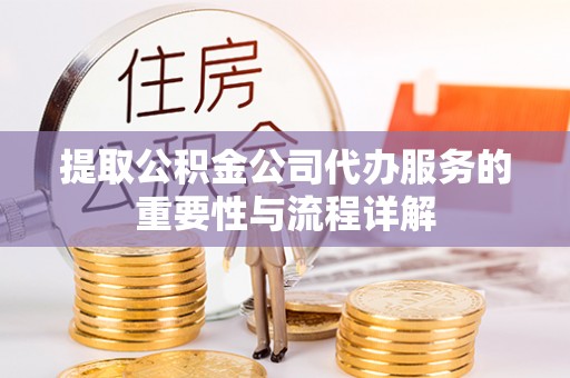 城子河提取公积金公司代办服务的重要性与流程详解