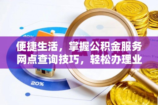 城子河便捷生活，掌握公积金服务网点查询技巧，轻松办理业务