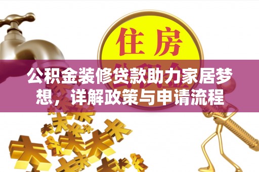 城子河公积金装修贷款助力家居梦想，详解政策与申请流程