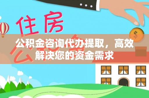 城子河公积金咨询代办提取，高效解决您的资金需求