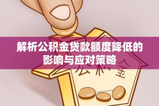 城子河解析公积金贷款额度降低的影响与应对策略