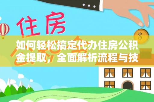 城子河如何轻松搞定代办住房公积金提取，全面解析流程与技巧