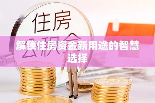 城子河解锁住房资金新用途的智慧选择