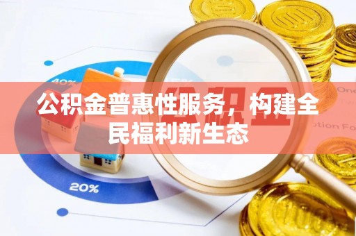 城子河公积金普惠性服务，构建全民福利新生态