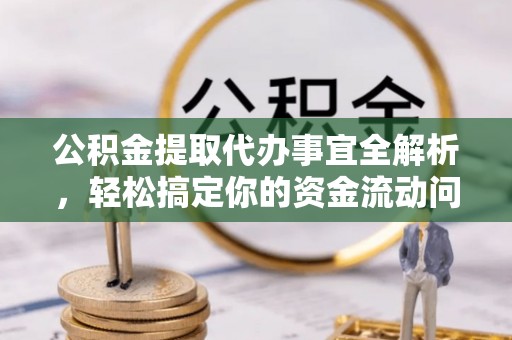 城子河公积金提取代办事宜全解析，轻松搞定你的资金流动问题