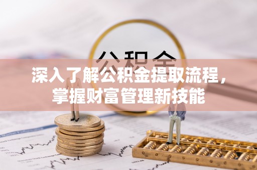 城子河深入了解公积金提取流程，掌握财富管理新技能