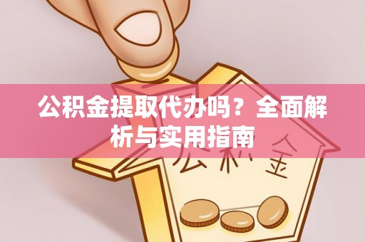 城子河公积金提取代办吗？全面解析与实用指南