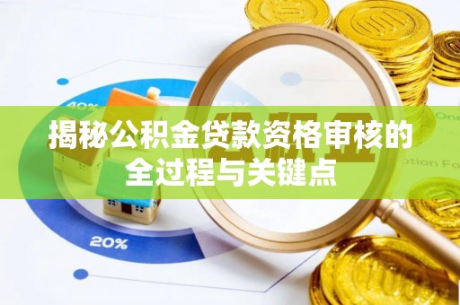 城子河揭秘公积金贷款资格审核的全过程与关键点
