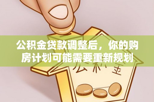 城子河公积金贷款调整后，你的购房计划可能需要重新规划