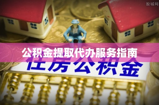 城子河公积金提取代办服务指南