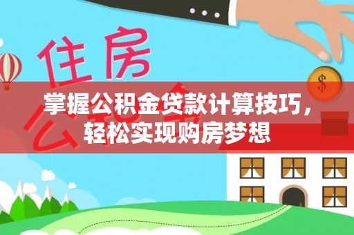 城子河掌握公积金贷款计算技巧，轻松实现购房梦想
