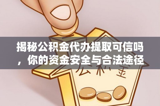 城子河揭秘公积金代办提取可信吗，你的资金安全与合法途径全解析