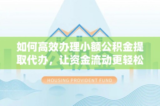 城子河如何高效办理小额公积金提取代办，让资金流动更轻松