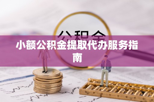 城子河小额公积金提取代办服务指南
