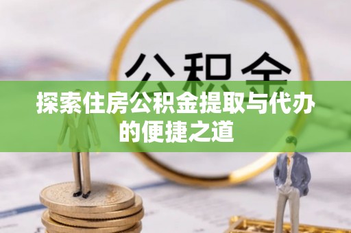 城子河探索住房公积金提取与代办的便捷之道
