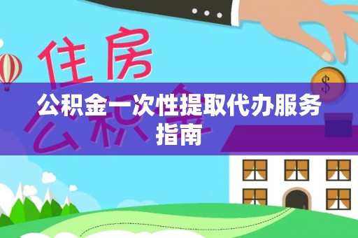 城子河公积金一次性提取代办服务指南